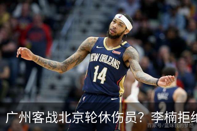 广州客战北京轮休伤员？李楠拒绝放水58分狂胜深圳恐是前车之鉴